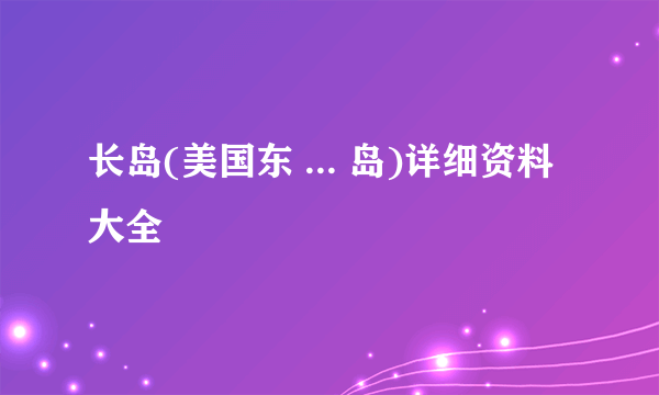 长岛(美国东 ... 岛)详细资料大全