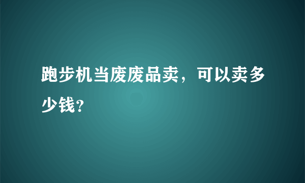 跑步机当废废品卖，可以卖多少钱？