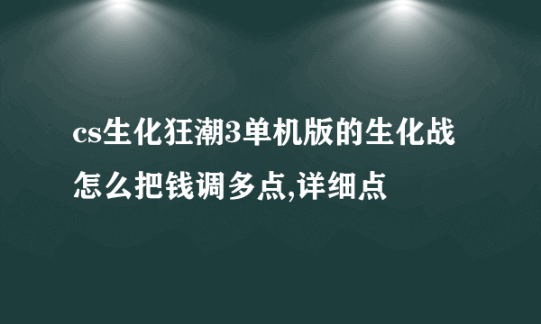 cs生化狂潮3单机版的生化战怎么把钱调多点,详细点