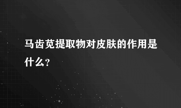 马齿苋提取物对皮肤的作用是什么？