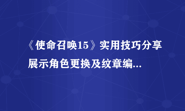 《使命召唤15》实用技巧分享 展示角色更换及纹章编辑等技巧教学