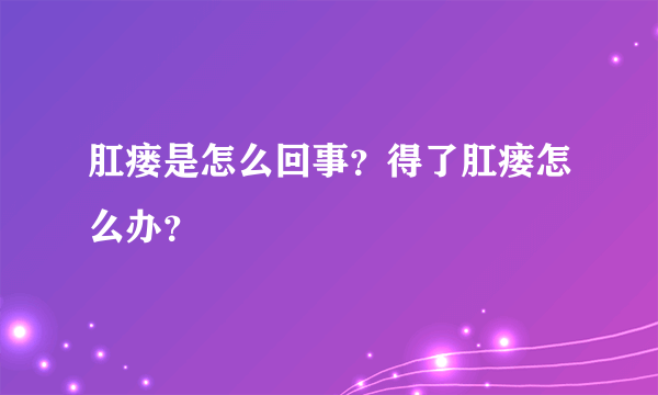 肛瘘是怎么回事？得了肛瘘怎么办？