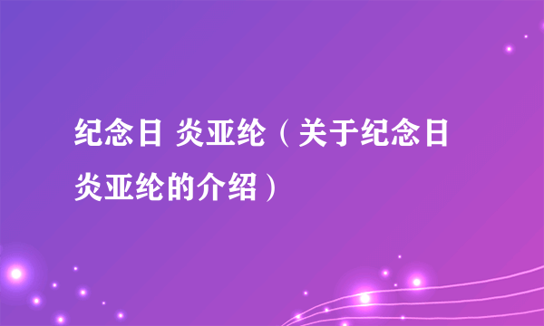 纪念日 炎亚纶（关于纪念日 炎亚纶的介绍）