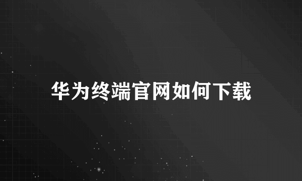 华为终端官网如何下载