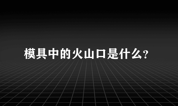 模具中的火山口是什么？