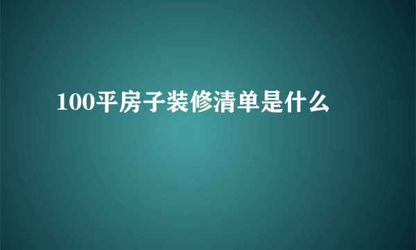 100平房子装修清单是什么