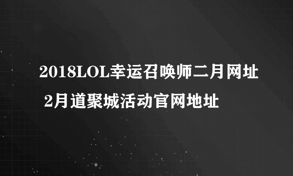 2018LOL幸运召唤师二月网址 2月道聚城活动官网地址