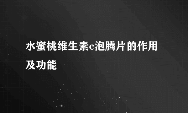 水蜜桃维生素c泡腾片的作用及功能