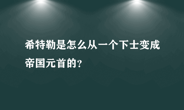 希特勒是怎么从一个下士变成帝国元首的？