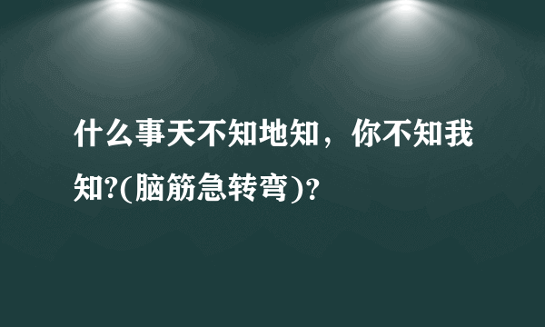 什么事天不知地知，你不知我知?(脑筋急转弯)？