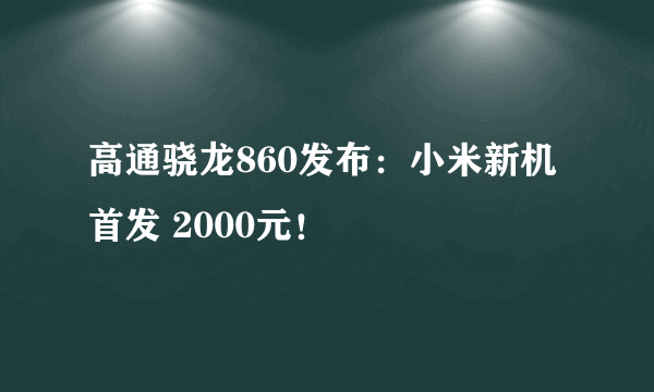 高通骁龙860发布：小米新机首发 2000元！