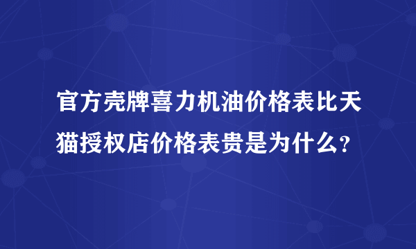 官方壳牌喜力机油价格表比天猫授权店价格表贵是为什么？