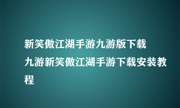 新笑傲江湖手游九游版下载 九游新笑傲江湖手游下载安装教程