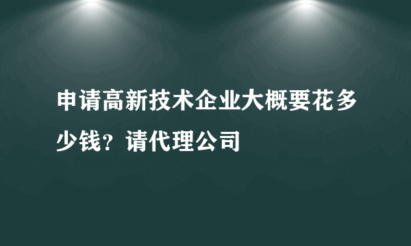 申请高新技术企业大概要花多少钱？请代理公司