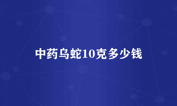 中药乌蛇10克多少钱