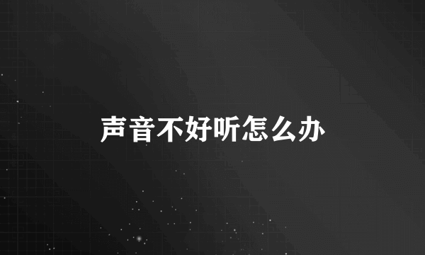 声音不好听怎么办