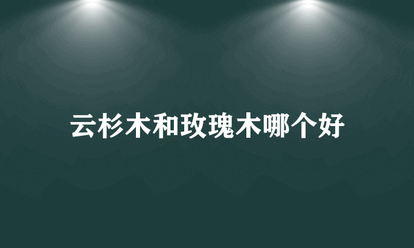 云杉木和玫瑰木哪个好