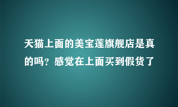 天猫上面的美宝莲旗舰店是真的吗？感觉在上面买到假货了