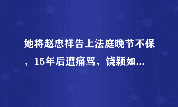 她将赵忠祥告上法庭晚节不保，15年后遭痛骂，饶颖如今怎样了？