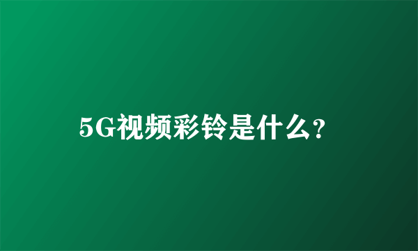 5G视频彩铃是什么？