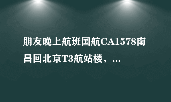 朋友晚上航班国航CA1578南昌回北京T3航站楼，哪儿接人啊？