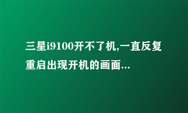 三星i9100开不了机,一直反复重启出现开机的画面,怎么办??