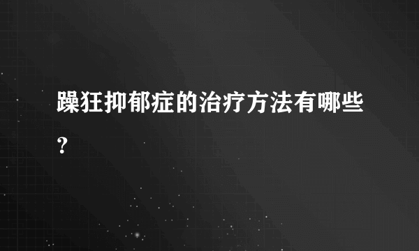 躁狂抑郁症的治疗方法有哪些？