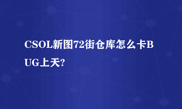 CSOL新图72街仓库怎么卡BUG上天?