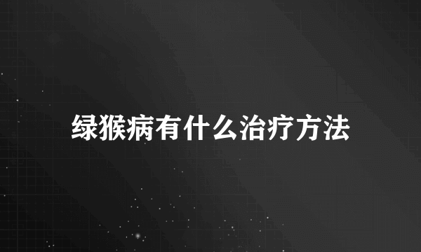 绿猴病有什么治疗方法