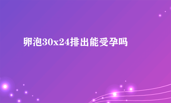 卵泡30x24排出能受孕吗