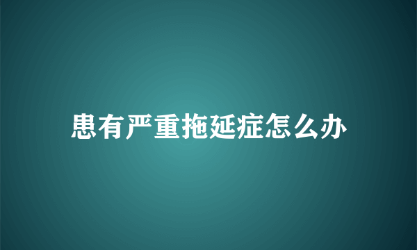 患有严重拖延症怎么办