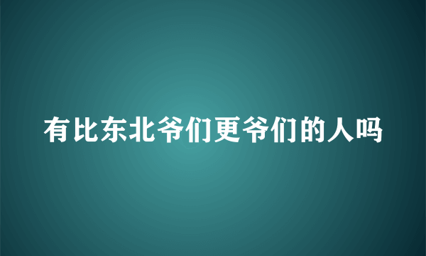 有比东北爷们更爷们的人吗