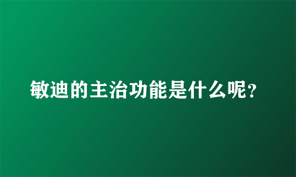 敏迪的主治功能是什么呢？