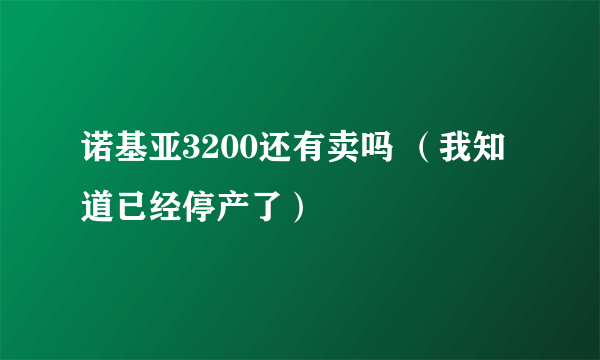 诺基亚3200还有卖吗 （我知道已经停产了）