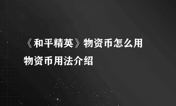 《和平精英》物资币怎么用 物资币用法介绍