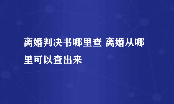 离婚判决书哪里查 离婚从哪里可以查出来