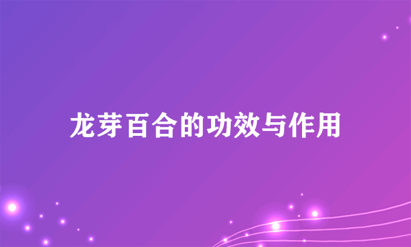 龙芽百合的功效与作用