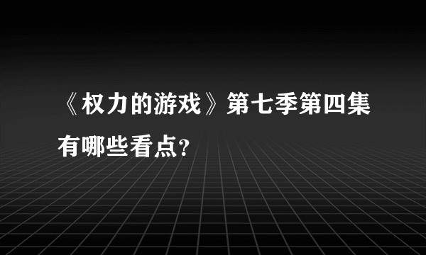 《权力的游戏》第七季第四集有哪些看点？