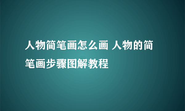 人物简笔画怎么画 人物的简笔画步骤图解教程