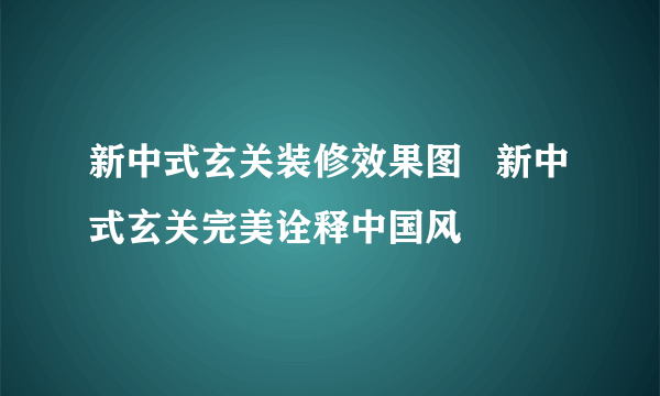 新中式玄关装修效果图   新中式玄关完美诠释中国风