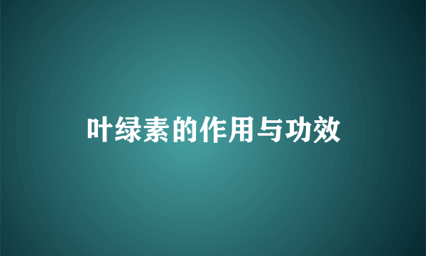 叶绿素的作用与功效