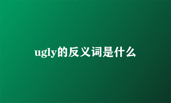 ugly的反义词是什么