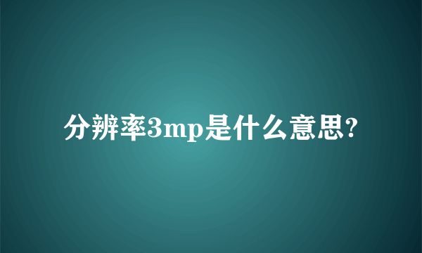 分辨率3mp是什么意思?