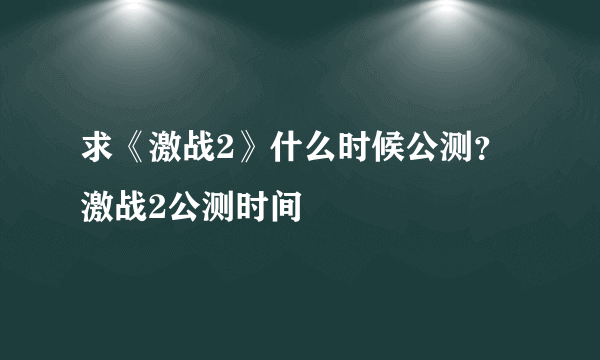 求《激战2》什么时候公测？激战2公测时间