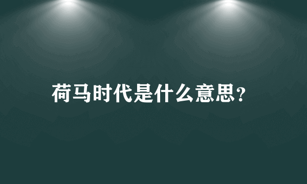 荷马时代是什么意思？