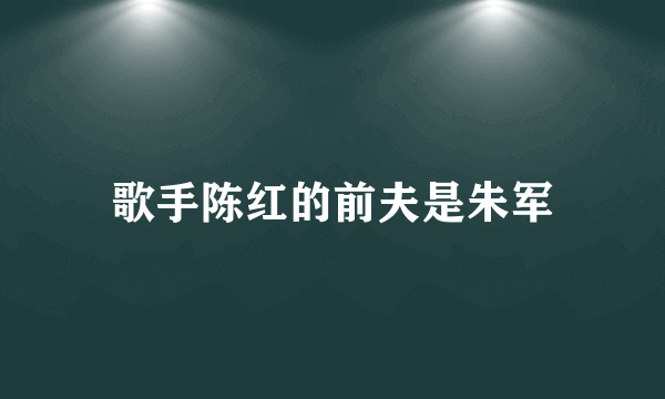 歌手陈红的前夫是朱军