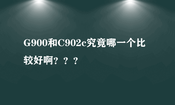 G900和C902c究竟哪一个比较好啊？？？