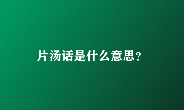 片汤话是什么意思？