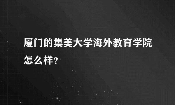 厦门的集美大学海外教育学院怎么样？