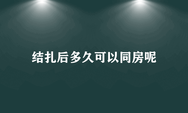 结扎后多久可以同房呢